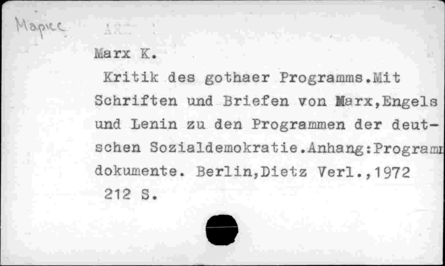 ﻿Marx K.
Kritik des gothaer Programms.Mit Schriften und Briefen von Marx,Engels und Lenin zu den Programmen der deutschen Sozialdemokratie.Anhang :Programi dokumente. Berlin,Dietz Verl.,1972 212 S.